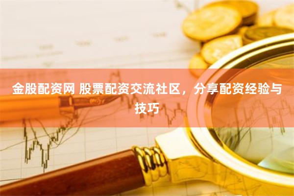 金股配资网 股票配资交流社区，分享配资经验与技巧