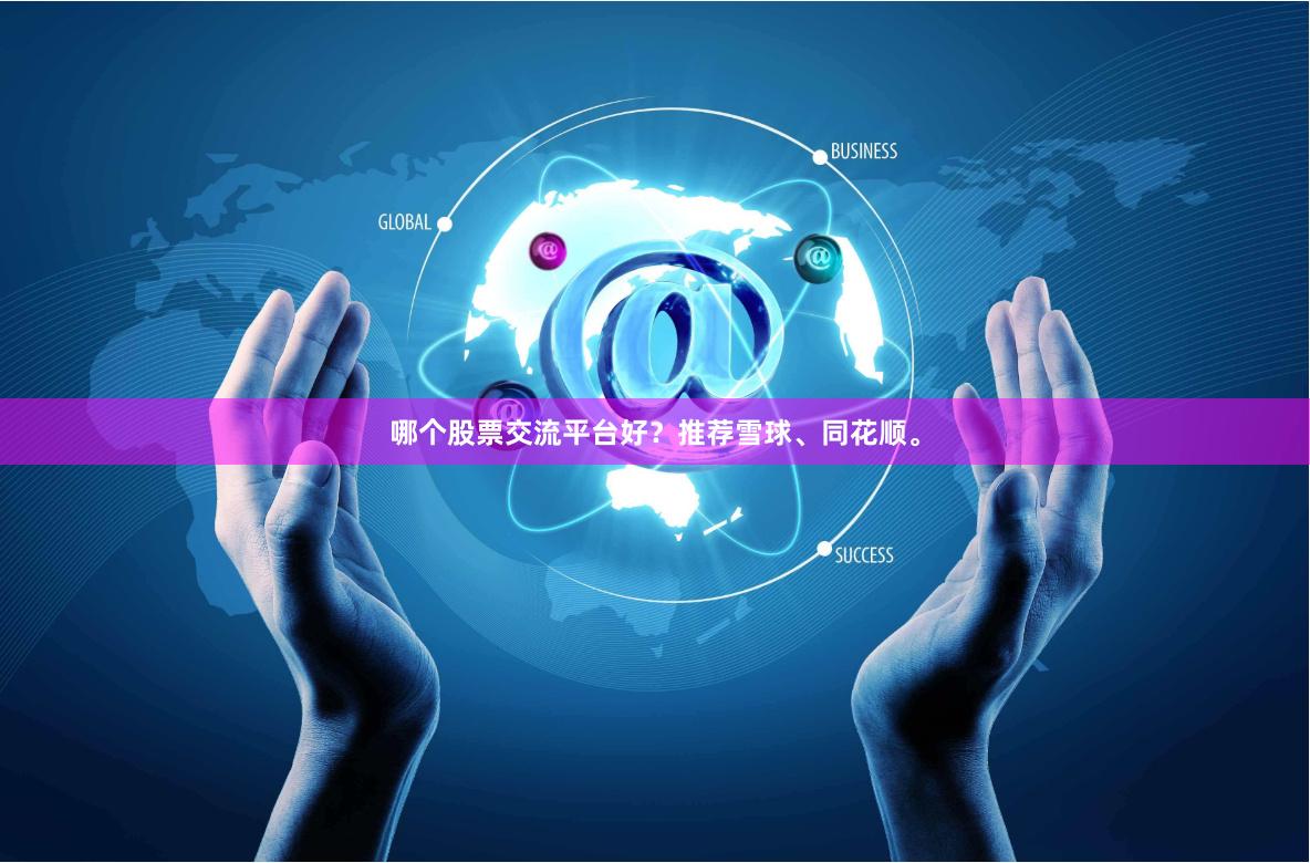 哪个股票交流平台好？推荐雪球、同花顺。