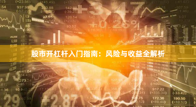 股市开杠杆入门指南：风险与收益全解析